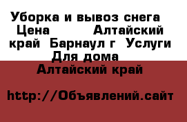 Уборка и вывоз снега › Цена ­ 200 - Алтайский край, Барнаул г. Услуги » Для дома   . Алтайский край